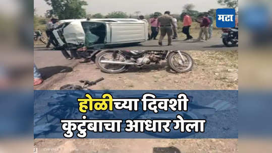 भरधाव कारची धडक अन् कुटुंबाचा आधार गेला, होळीच्या दिवशीच वडिलांचा मृत्यू