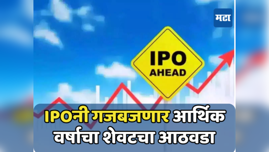 IPO Market: पैसे तयार ठेवा...आर्थिक वर्षाचा शेवटचा आठवडा धामधुमीचा; बक्कळ पैसा कमावण्याची संधी