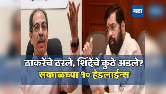 Today Top 10 Headlines in Marathi: ठाकरेंचे १७ शिलेदार ठरले, खैरे-दानवे वादात कुणाचे भले? सकाळच्या दहा हेडलाईन्स