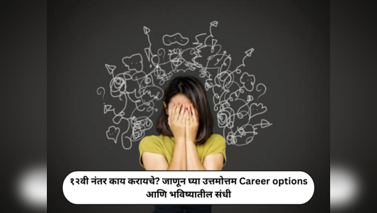 Career Opportunities After 12th : १२वी नंतर काय करायचे? जाणून घ्या उत्तमोत्तम Career options आणि भविष्यातील संधी...