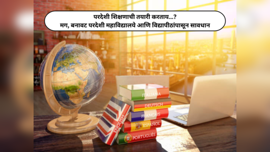 Foreign Education : परदेशी शिक्षणाची तयारी करताय…? मग, बनावट परदेशी महाविद्यालये आणि विद्यापीठांपासून सावधान