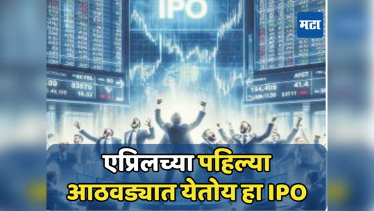 Upcoming IPO: पैसे कमावण्याची संधी आली! आयपीओ बाजारात गुंतवणुकीची मोठी संधी, आताच पैशाची करा व्यवस्था