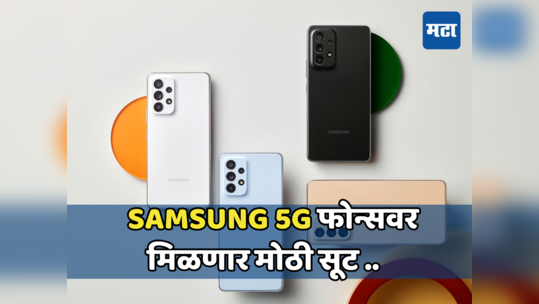 ग्राहकांसाठी गुड न्युज; सॅमसंगच्या 5G फोनवर 5,000 रुपयांपर्यंत सूट,7 एप्रिलपूर्वी करावी लागेल ऑर्डर