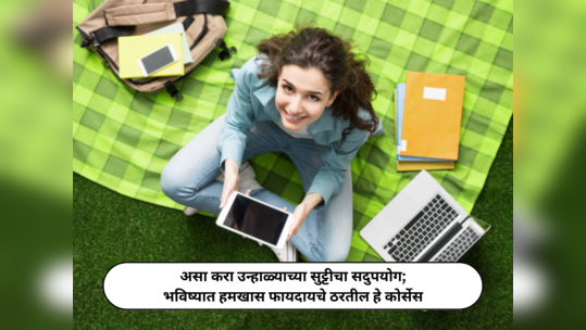 Short-Term Courses For Vacation : असा करा उन्हाळ्याच्या सुट्टीचा सदुपयोग; भविष्यात हमखास फायदायचे ठरतील हे कोर्सेस