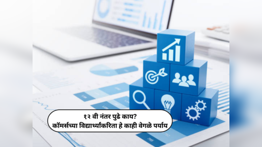 Career Opportunities After 12th : १२ वी कॉमर्स नंतर पुढे काय? विद्यार्थ्यांकरिता हे काही वेगळे पर्याय