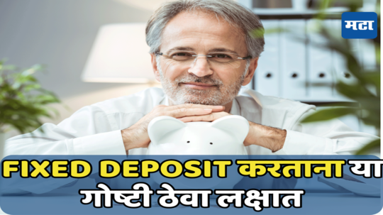 Fixed Deposit: फिक्स्ड डिपॉझिट करताना नेहमी लक्षात ठेवा या गोष्टी, होणार नाही आर्थिक नुकसान