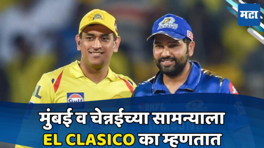 मुंबई आणि चेन्नईच्या सामन्याला El Clasico का म्हणतात, जाणून घ्या खरं कारण आहे तरी काय