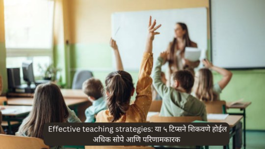 Strategies to overcome teaching challenges: शिक्षकांसाठी शिकवणे अधिक सोपे आणि परिणामकारक होईल... जाणून घ्या 'या' Top 5 टीप्स