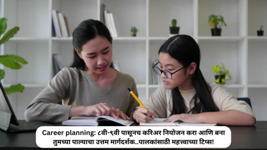 Career planning: एक पालक म्हणून मुलांच्या करिअरची काळजी तुम्हालाही वाटते ना?... मग ८वी-९वी पासूनच करिअर नियोजन करा आणि बना तुमच्या पाल्याचा उत्तम मार्गदर्शक..जाणून घ्या या महत्त्वाच्या टिप्स!