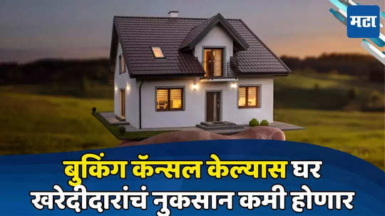 Property Booking: खरेदी केलेल्या घराचे बुकिंग कॅन्सल केल्यास होणार नाही जास्त नुकसान, रेरामुळे मिळतील हक्काचे पैसे