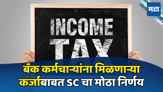 Income Tax: बँक कर्मचाऱ्यांना सुप्रीम कोर्टाचा मोठा झटका, बिनव्याजी कर्जावर Tax भरावा लागणार