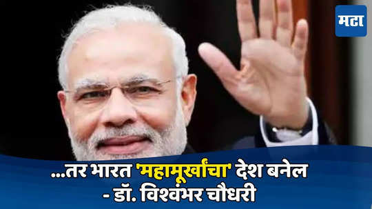 पुन्हा मोदी सरकारला निवडून दिले तर भारत 'महामूर्खांचा' देश म्हणून ओळखला जाईल  - डॉ. विश्वंभर चौधरी