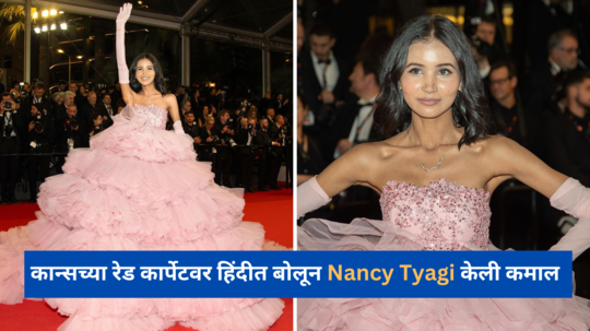 कान्सच्या रेड कार्पेटवर हिंदीत बोलून Nancy Tyagi केली कमाल,स्वतःच्या हाताने शिवलेला ड्रेस कॅरी करून दिसली डॉल