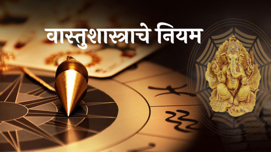 Vastu Tips : वास्तुशास्त्रानुसार हे नियम लक्षात ठेवा! आर्थिक चणचण होईल कमी