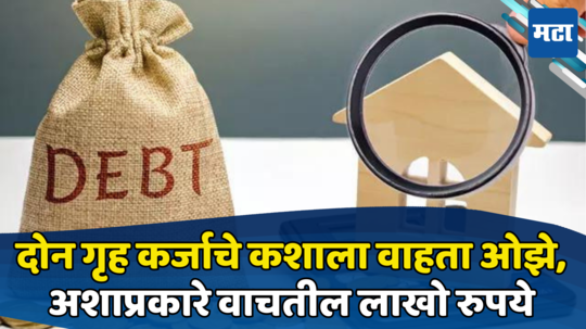 Home Loan: दोन गृहकर्जाचे वाहताय ओझे, मग झटक्यात दूर होईल मोठी अडचण; पैसे तर वाचतीलच टेन्शन होईल कमी