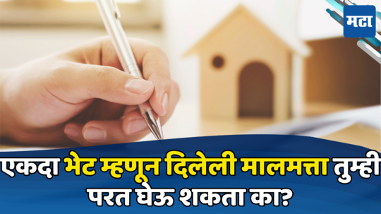 Property Gift Deed: भेट दिलेली मालमत्ता परत घेऊ शकतो का? प्रॉपर्टी गिफ्ट करण्याचे नियम जाणून घ्या