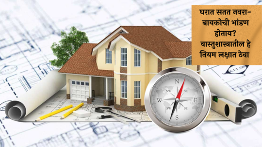 Vastu Tips : घरात सतत नवरा-बायकोची भांडण होताय? असू शकतो वास्तुदोष, वेळीच हे उपाय करा