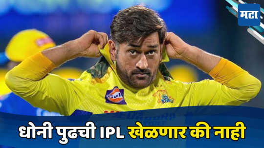 IPL 2025 : धोनी पुढच्या आयपीएलमध्ये खेळणार की नाही, चेन्नईच्या संघाने स्पष्टच सांगितले...