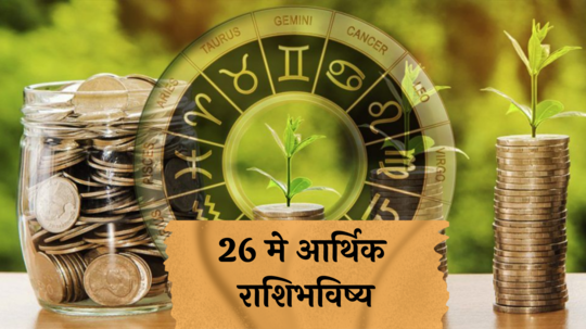 आर्थिक राशिभविष्य 26 मे 2024: या राशींसाठी शुभलाभाचा ‘रविवार’ ! सामाजिक सन्मानात वाढ ! पाहा तुमचे राशिभविष्य