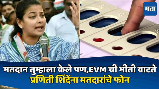 प्रणिती शिंदेंना मतदारांचे फोन; म्हणाले, मतदान तुम्हाला केले पण EVM ची भीती वाटते