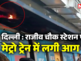 दिल्ली मेट्रो में राजीव चौक स्टेशन पर पेंटोग्राफ में लगी आग, बड़ा हादसा टला