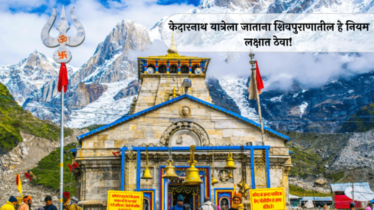 Shivpuran Kedarnath Yatra Rules: केदारनाथ यात्रेला जाताय? जाणून घ्या शिवपुराणातील नियम !