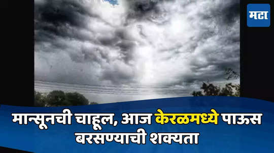 Weather Forecast: मान्सूनची चाहूल, आज केरळमध्ये पाऊस बरसण्याची शक्यता, हवामान विभागाची माहिती