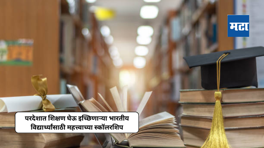 परदेशात शिक्षण घेऊ इच्छिणाऱ्या भारतीय विद्यार्थ्यांसाठी महत्त्वाच्या स्कॉलरशिप; शिष्यवृत्तीमधून बळ द्या पंखांना