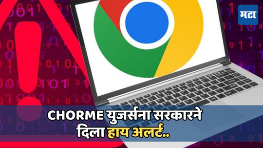 युजर्स लक्ष द्या! Google Chrome तातडीने करा अपडेट, सरकारने दिली धोक्याची घंटा