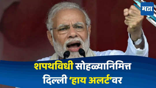 Narendra Modi : मोदी ३.० पर्वाला उद्यापासून सुरुवात होणार, दिल्ली हाय अलर्टवर, शपथविधीनिमित्त 'या' गोष्टी असणार खास