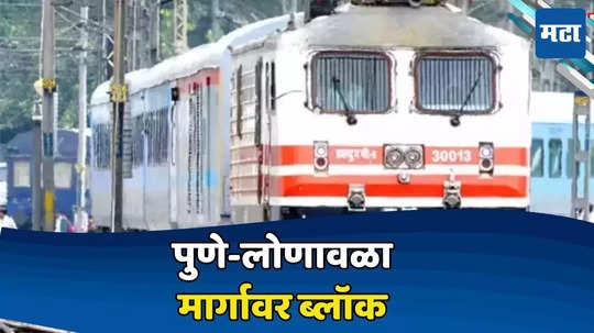 Pune Train Block:  पुणेकरांसाठी मोठी अपडेट, रेल्वेने प्रवास करणार असाल तर...; इतक्या गाड्या केल्या रद्द