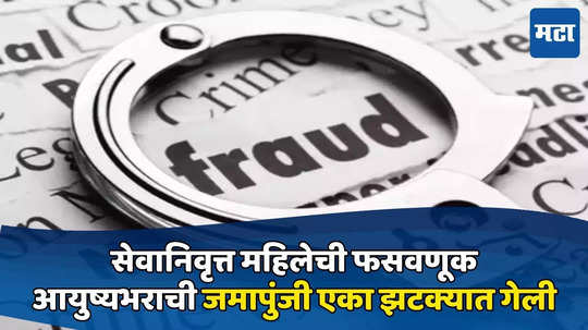 CBI अधिकारी असल्याची बतावणी, सेवानिवृत्त महिलेची फसवणूक, आयुष्यभराची जमापुंजी एका झटक्यात गेली