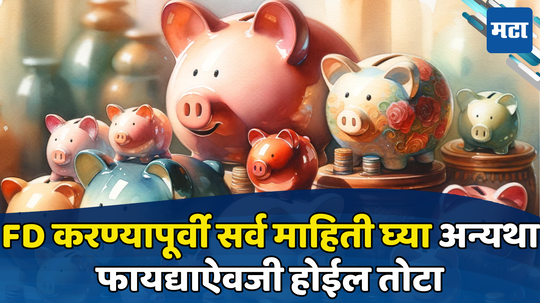 Fixed Deposit: नका करू FD करण्याची घाई, छोटीशी चूक ठरेल नुकसानदायी; समजून घ्या अन्यथा फायद्याऐवजी होईल तोटा