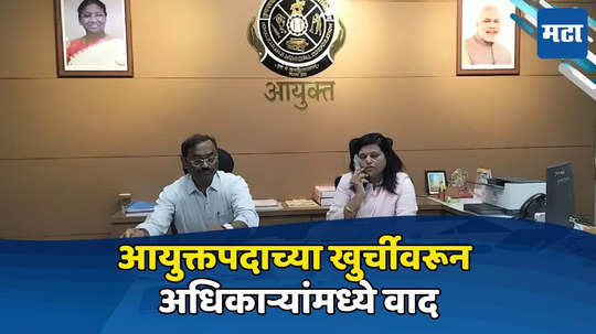 महानगरपालिकेत आयुक्तपदाच्या खुर्चीवरून अधिकाऱ्यांमध्ये वाद, दोन खुर्च्या लावून कामाला सुरुवात