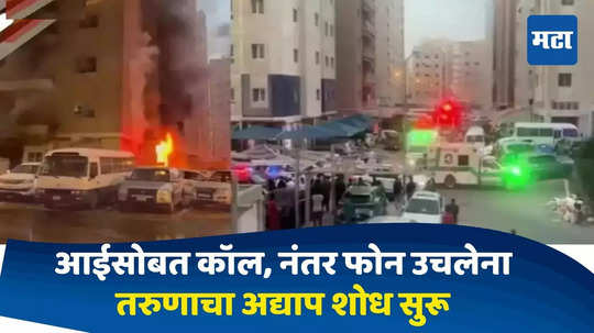 Kuwait Fire : लग्नासाठी येतो, आईला फोनवर बोलला, 'तो' कॉल शेवटचा ठरला; कुवेतमध्ये शोध सुरू, मातेच्या टाहोने काळजाचं पाणी