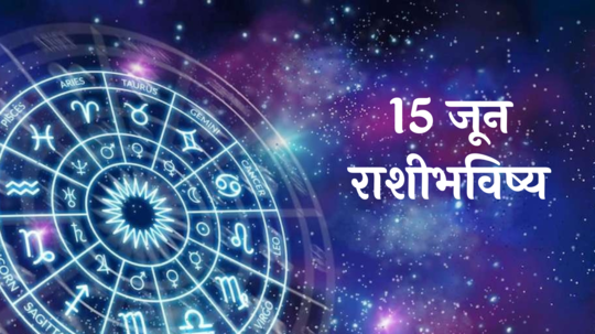 आजचे राशिभविष्य, 15 जून 2024 : मेषसह या ४ राशींनी गुंतवणूक करणे टाळा, रागावर नियंत्रण ठेवा! कसा जाईल आजचा दिवस? वाचा,तुमचे राशिभविष्य