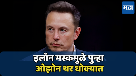 Elon Musk: श्रीमंतांच्या हट्टापायी होऊ शकते पृथ्वीचे नुकसान; इलॉनमुळे पुन्हा ओझोन लेयर धोक्यात