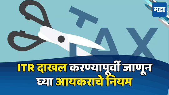 Income Tax: तुम्हाला माहिती असायलाच हवेत ITR फाइलिंगचे नियम; येणार नाही कोणताच प्रॉब्लम अन् वाचेल लाखांचा कर