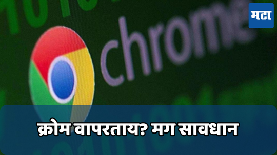 Google Chrome: भारत सरकारचा हाय अलर्ट,गुगल क्रोमवर होऊ शकतो हल्ला; त्वरित करा 'हे' काम