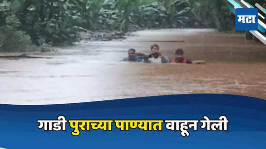 Rain News: तिघे कारने जात होते, तेवढ्यातच गाडी पुराच्या पाण्यात अडकली अन्... कणकवलीमधील घटना