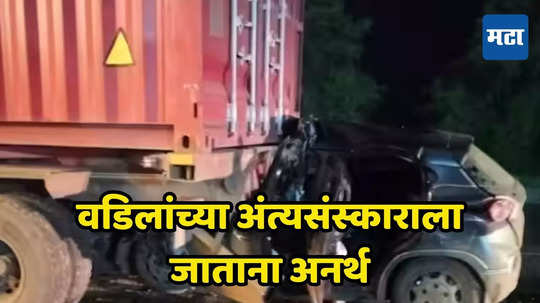 Nashik Accident: वडिलांच्या अंत्यसंस्काराला जाताना अनर्थ, ट्रक अपघातात दोन मुलींसह जावयाचाही अंत