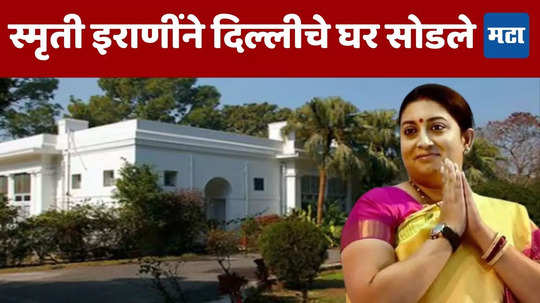 Smriti Irani : दहा वर्षानंतर स्मृती इराणींना सोडावे लागले घर, नावाची निघाली पाटी