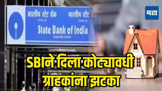 SBI Loan Interest Rates: SBIने दिला कोट्यावधी ग्राहकांना धक्का; सर्वसामान्यांच्या खिशाला बसणार कात्री