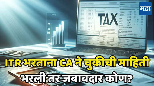 Income Tax: असे देवा, CA ने ITR मध्ये चुकीची माहिती भरली, आता जबाबदार कोण, दंड कोणी भरायचा? जाणून घ्या...