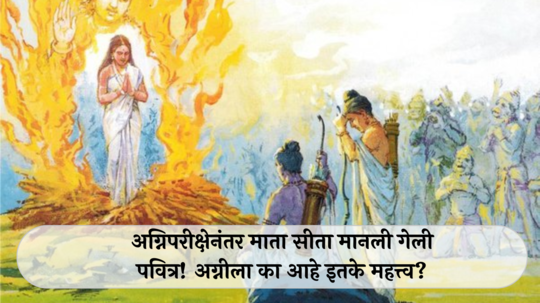 Story of Agni : अग्निपरीक्षेनंतर माता सीता मानली गेली पवित्र! अग्नीला का आहे इतके महत्त्व?