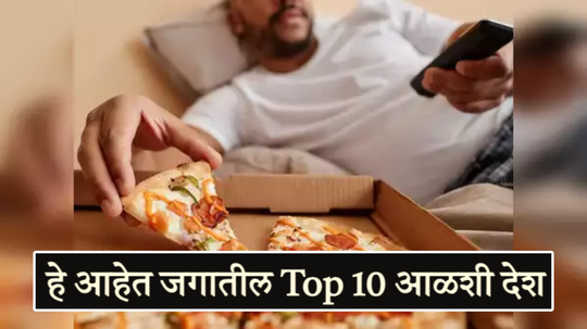 हे आहेत जगातील Top 10 आळशी देश, भारत कितव्या नंबरवर येतो? पाहून व्हाल अवाक्