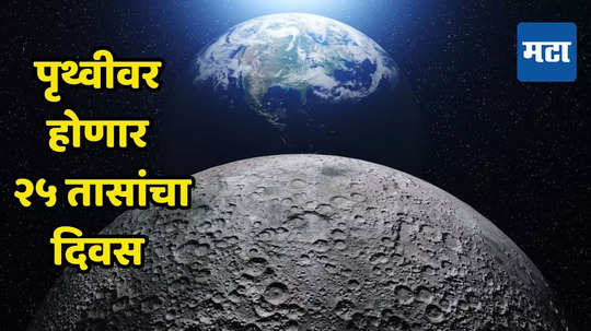 25 Hours Day : पृथ्वीपासून चंद्र दुरावला! घड्याळाचे गणित बिघडणार, २५ तासांचा दिवस होणार; शास्त्रज्ञांचा दावा