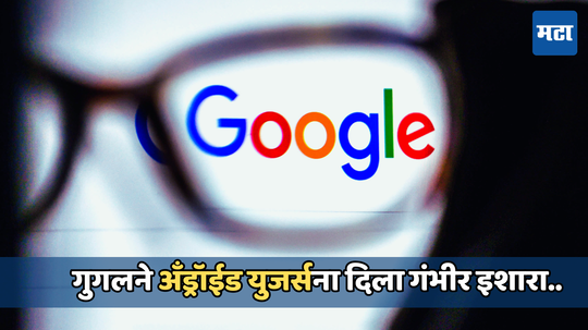 Google warning: गुगलने अँड्रॉइड यूजर्सना दिली वॉर्निंग, तुमच्या स्मार्टफोनमध्ये होऊ शकते घुसखोरी