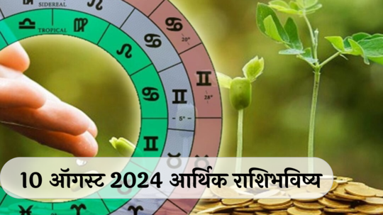 आर्थिक राशिभविष्य 10 ऑगस्ट 2024 : या 4 राशींना नशिबाची साथ, रखडलेली कामे मार्गी लागणार ! प्रोजेक्ट पूर्ण झाल्याने समाधान ! वाचा आजचे आर्थिक राशिभविष्य