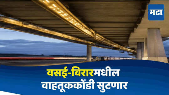 Vasai News : वसई-विरारमध्ये उभारले जाणार ४ ओव्हरब्रिज, वाहतूककोंडी सुटणार; कुठून कसा असेल मार्ग?